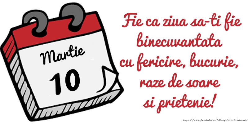 Felicitari de 10 Martie - 10 Martie Fie ca ziua sa-ti fie binecuvantata cu fericire, bucurie, raze de soare si prietenie!