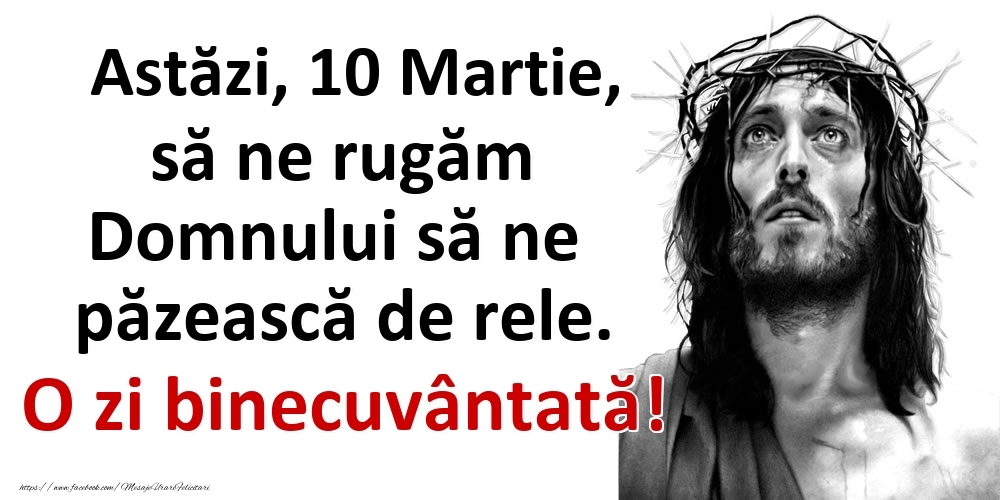 Astăzi, 10 Martie, să ne rugăm Domnului să ne păzească de rele. O zi binecuvântată!