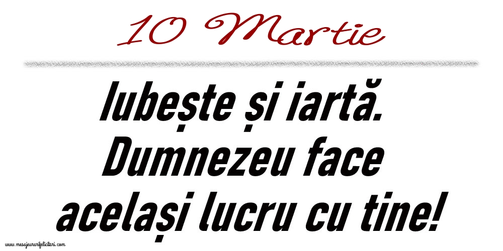 Felicitari de 10 Martie - 10 Martie Iubește și iartă...