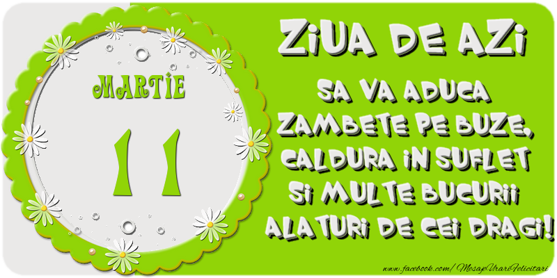 Ziua de azi sa va aduca zambete pe buze, caldura in suflet si multe bucurii alaturi de cei dragi 11 Martie!