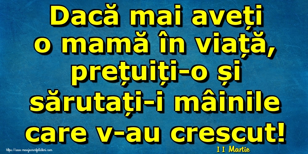 Felicitari de 11 Martie - 11 Martie - Dacă mai aveți o mamă în viață, prețuiți-o și sărutați-i mâinile care v-au crescut!