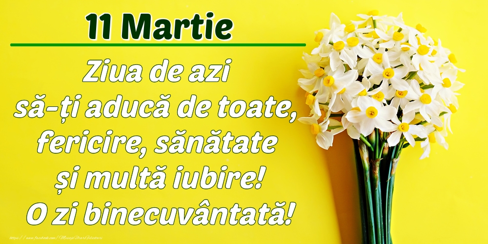 Felicitari de 11 Martie - Martie 11 Ziua de azi să-ți aducă de toate, fericire, sănătate și multă iubire! O zi binecuvântată!