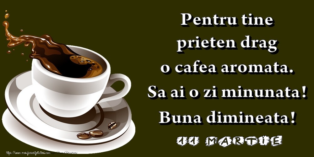 11.Martie -  Pentru tine prieten drag o cafea aromata. Sa ai o zi minunata! Buna dimineata!