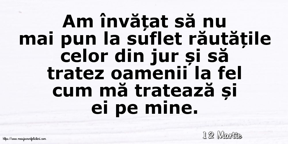 Felicitari de 12 Martie - 12 Martie - Am învățat să nu mai pun la suflet răutățile