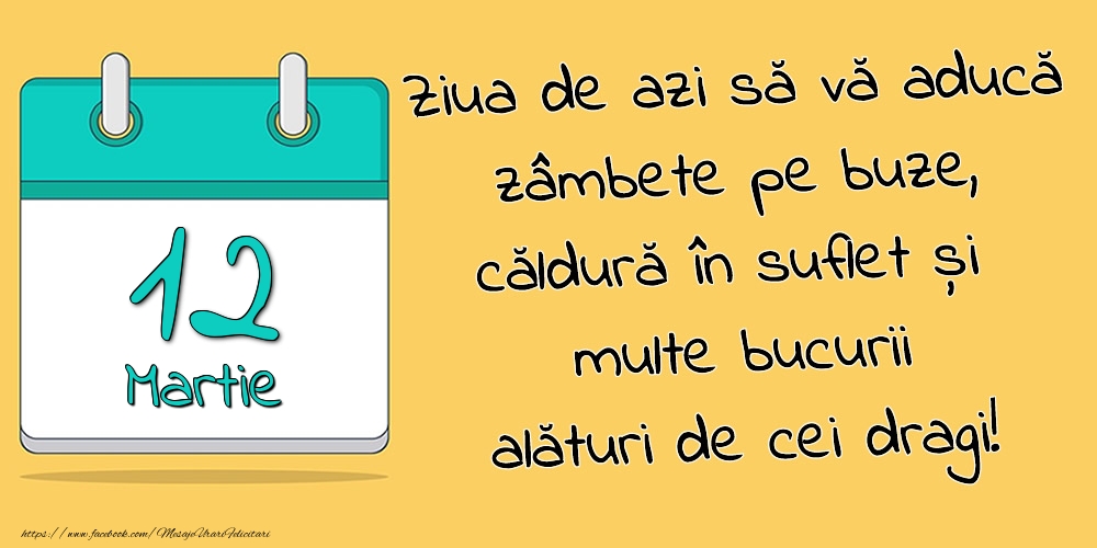 12.Martie - Ziua de azi să vă aducă zâmbete pe buze, căldură în suflet și multe bucurii alături de cei dragi!
