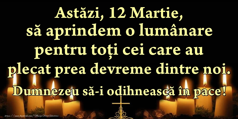 Felicitari de 12 Martie - Astăzi, 12 Martie, să aprindem o lumânare pentru toți cei care au plecat prea devreme dintre noi. Dumnezeu să-i odihnească în pace!
