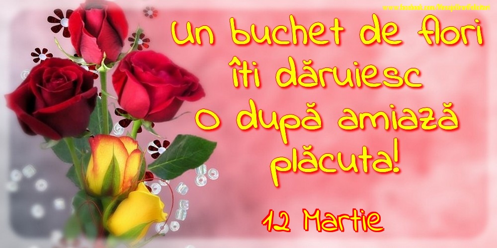 12.Martie -Un buchet de flori îți dăruiesc. O după amiază placuta!