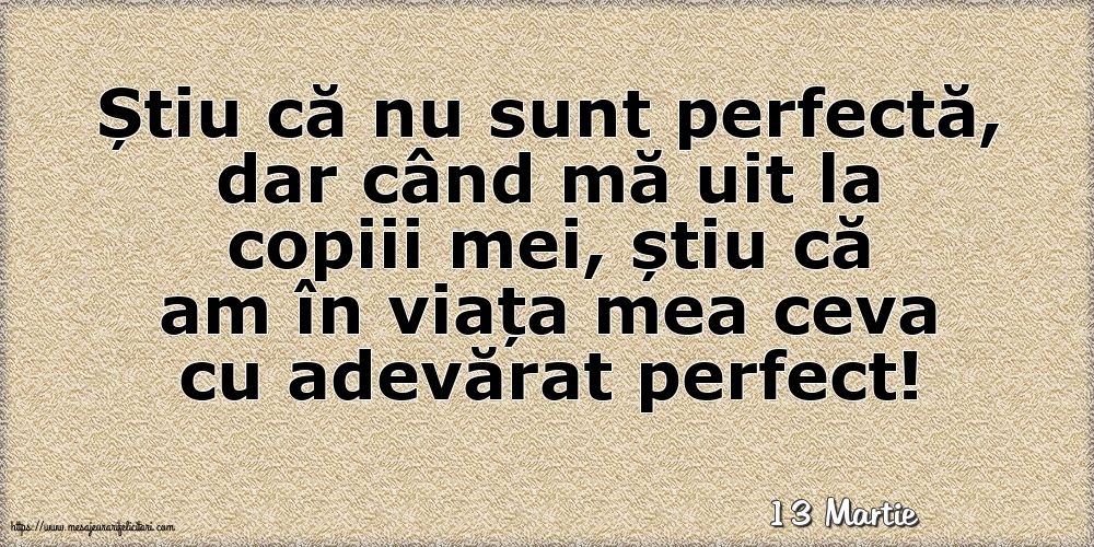 Felicitari de 13 Martie - 13 Martie - Știu că nu sunt perfectă, dar când mă uit la copiii mei...