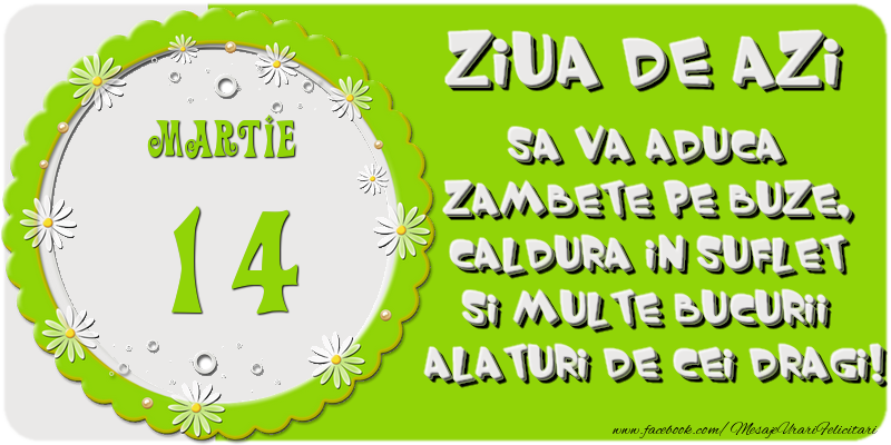 Felicitari de 14 Martie - Ziua de azi sa va aduca zambete pe buze, caldura in suflet si multe bucurii alaturi de cei dragi 14 Martie!