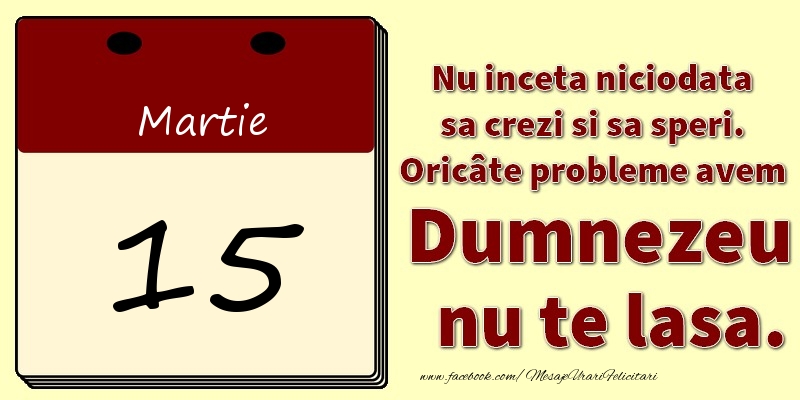 Nu inceta niciodata sa crezi si sa speri. Oricâte probleme avem Dumnezeu nu te lasa. 15Martie