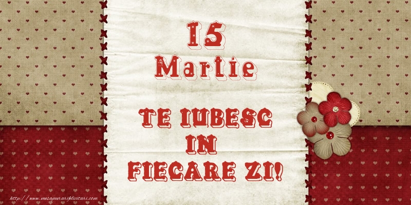 Felicitari de 15 Martie - Astazi este 15 Martie si vreau sa-ti amintesc ca te iubesc!