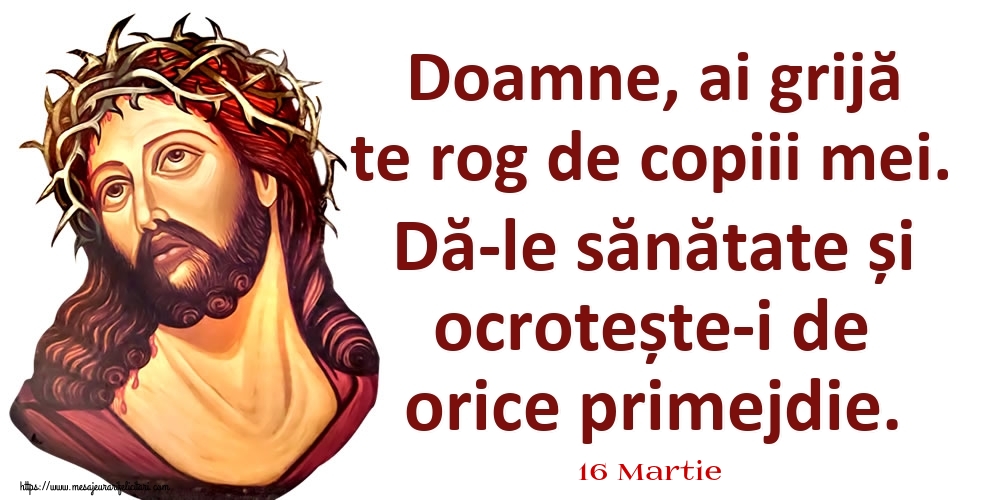 Felicitari de 16 Martie - 16 Martie - Doamne, ai grijă te rog de copiii mei. Dă-le sănătate și ocrotește-i de orice primejdie.