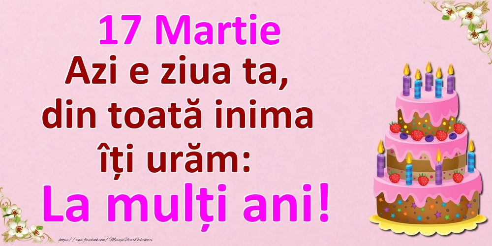 17 Martie Azi e ziua ta, din toată inima îți urăm: La mulți ani!