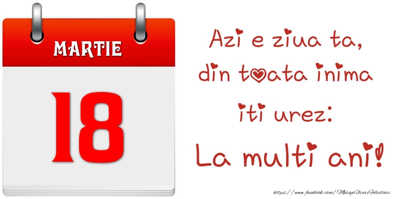 Felicitari de 18 Martie - Martie 18 Azi e ziua ta, din toata inima iti urez: La multi ani!