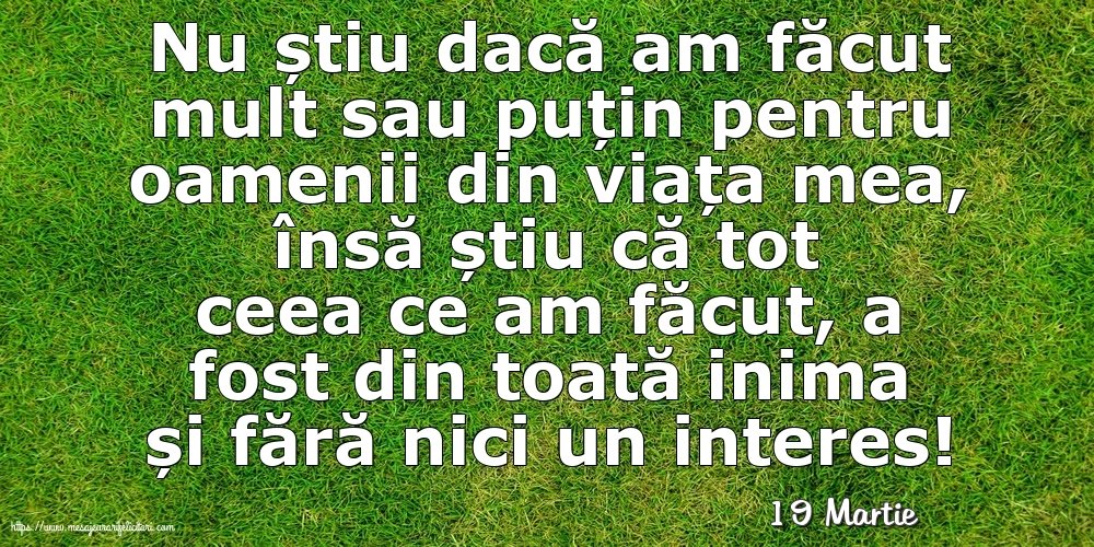 Felicitari de 19 Martie - 19 Martie - Nu știu dacă am făcut mult sau puțin pentru oamenii din viata mea