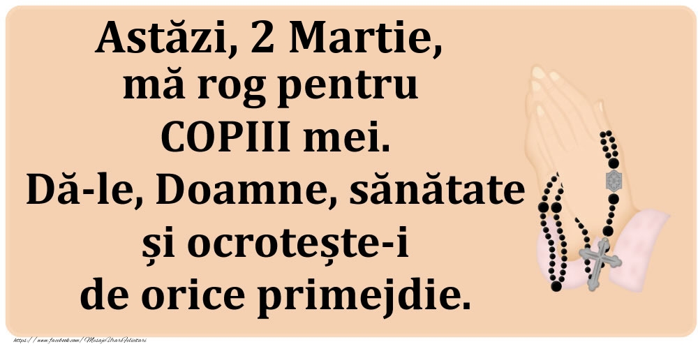 Astăzi, 2 Martie, mă rog pentru COPIII mei. Dă-le, Doamne, sănătate și ocrotește-i de orice primejdie.