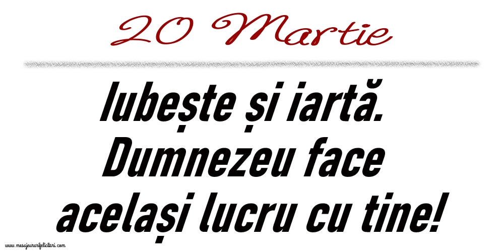 20 Martie Iubește și iartă...