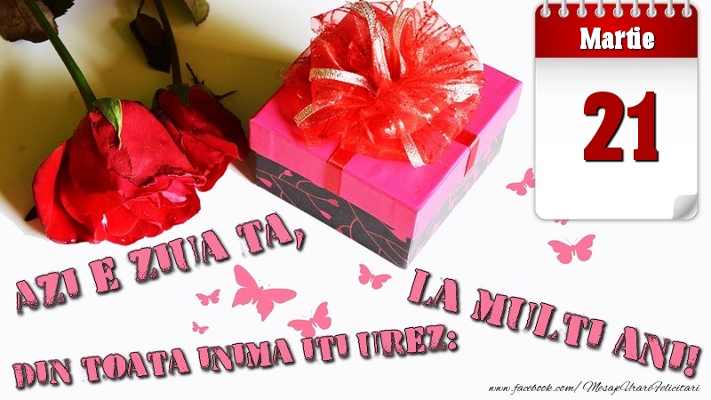 Felicitari de 21 Martie - Martie 21 Azi e ziua ta, din toata inima iti urez: La multi ani!