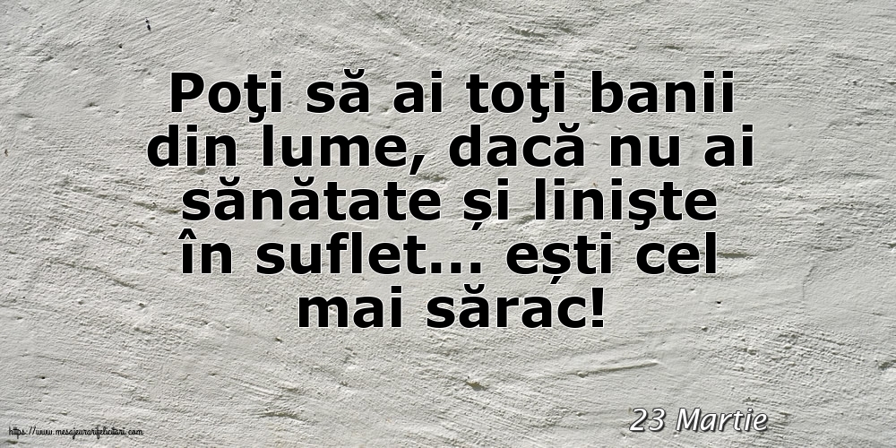 Felicitari de 23 Martie - 23 Martie - Poţi să ai toţi banii din lume
