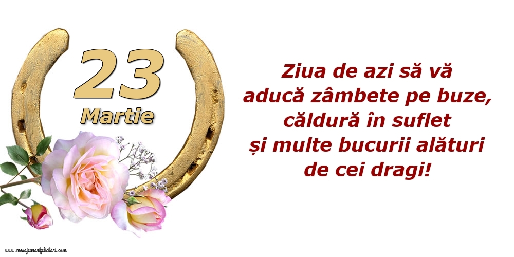 Felicitari de 23 Martie - Ziua de azi să vă aducă zâmbete pe buze, căldură în suflet și multe bucurii alături de cei dragi!