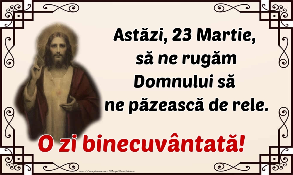 Felicitari de 23 Martie - Astăzi, 23 Martie, să ne rugăm Domnului să ne păzească de rele. O zi binecuvântată!