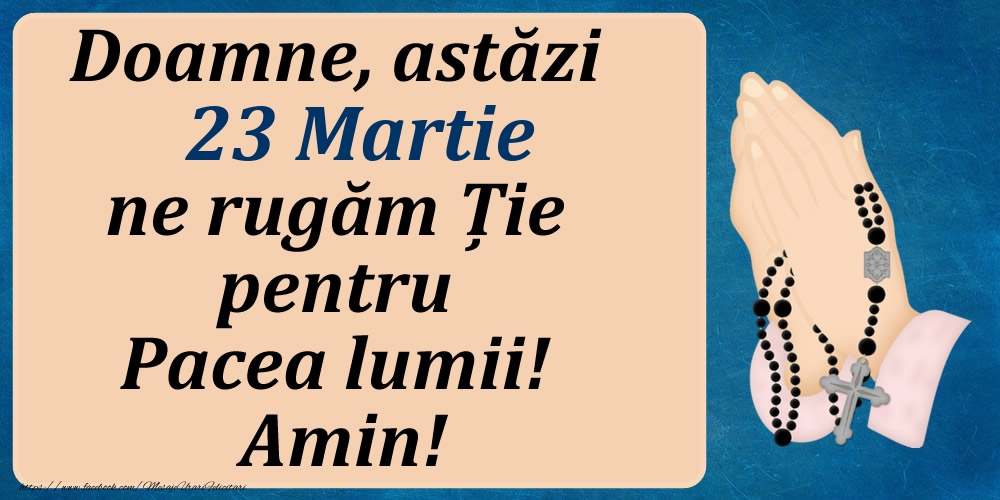 23 Martie, Ne rugăm pentru Pacea lumii!