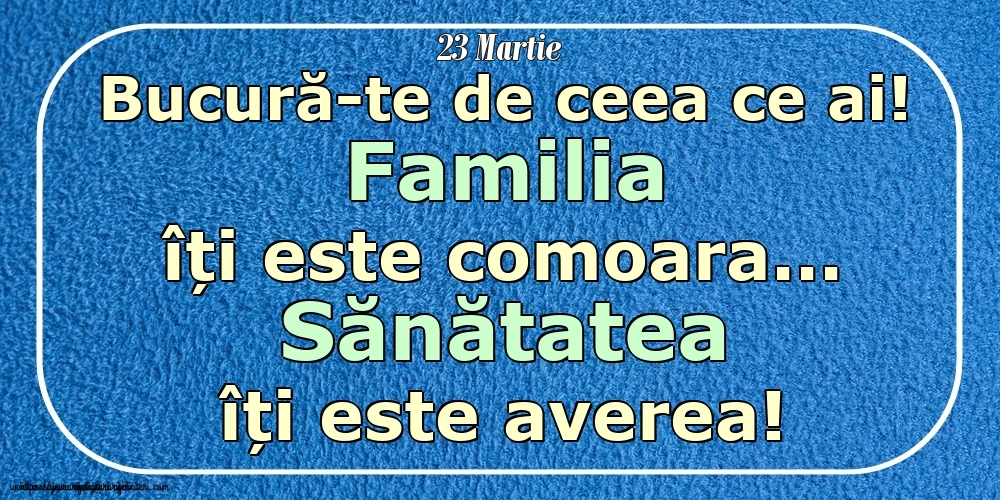 Mesajul zilei 23 Martie Bucură-te de ceea ce ai! Familia îți este comoara... Sănătatea îți este averea! Imagini despre si pentru Familie.