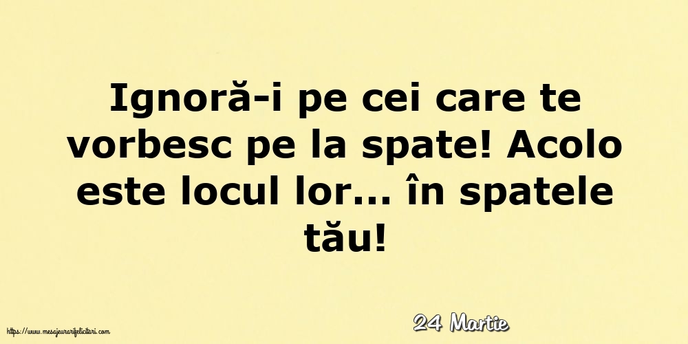 Felicitari de 24 Martie - 24 Martie - Ignoră-i pe cei care te vorbesc pe la spate!
