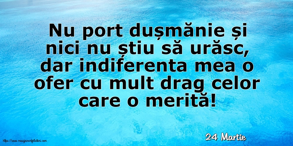 Felicitari de 24 Martie - 24 Martie - Indiferenta mea o ofer cu mult drag celor care o merită!