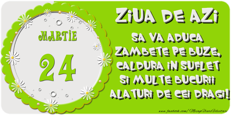 Ziua de azi sa va aduca zambete pe buze, caldura in suflet si multe bucurii alaturi de cei dragi 24 Martie!