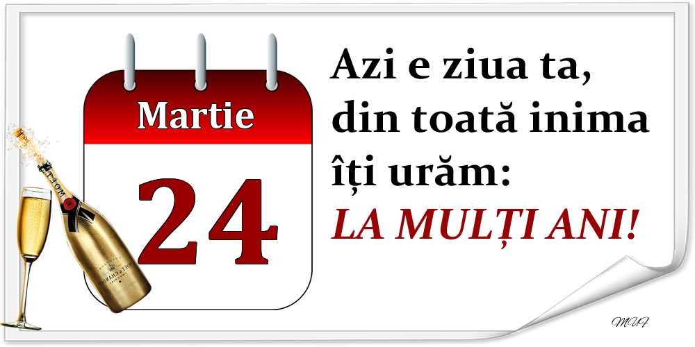 Martie 24 Azi e ziua ta, din toată inima îți urăm: LA MULȚI ANI!