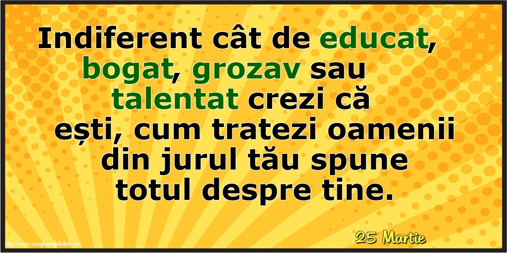 Felicitari de 25 Martie - 25 Martie - Cum tratezi oamenii din jurul tău spune totul despre tine!