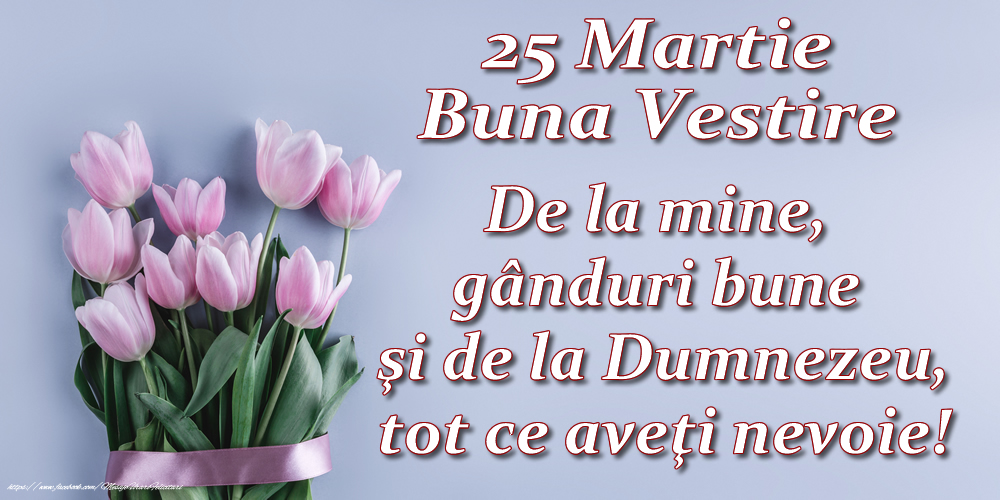 25 Martie - Buna Vestire - De la mine, gânduri bune şi de la Dumnezeu, tot ce aveţi nevoie!