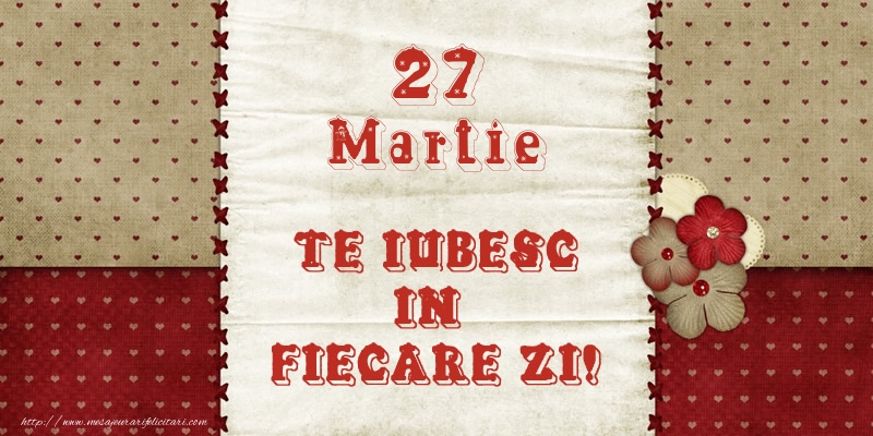 Felicitari de 27 Martie - Astazi este 27 Martie si vreau sa-ti amintesc ca te iubesc!