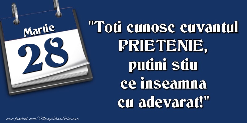 Felicitari de 28 Martie - Toti cunosc cuvantul PRIETENIE, putini stiu ce inseamna cu adevarat! 28 Martie