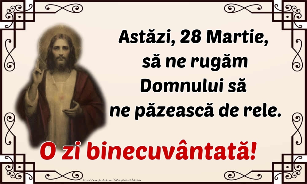 Felicitari de 28 Martie - Astăzi, 28 Martie, să ne rugăm Domnului să ne păzească de rele. O zi binecuvântată!