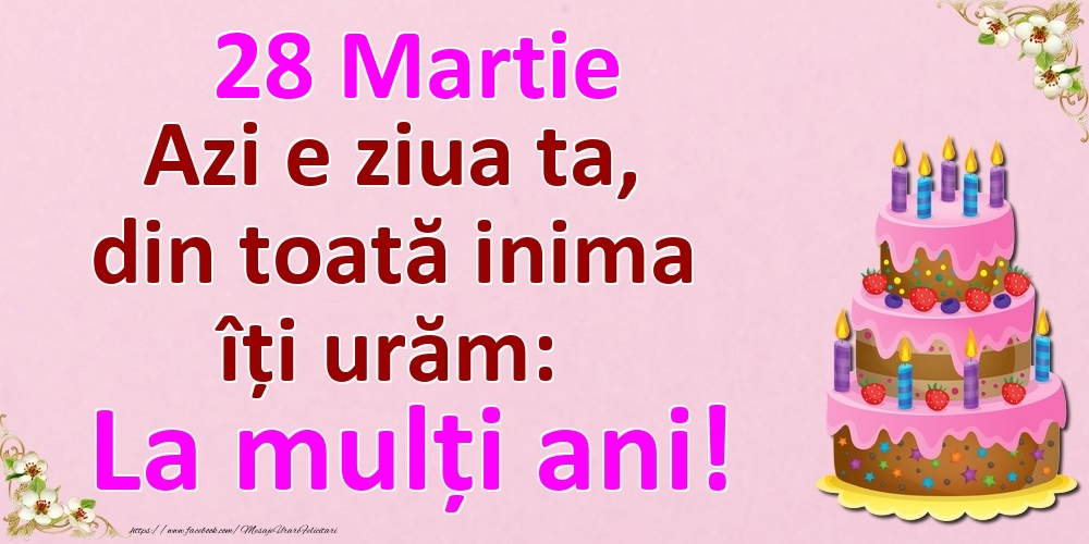 Felicitari de 28 Martie - 28 Martie Azi e ziua ta, din toată inima îți urăm: La mulți ani!