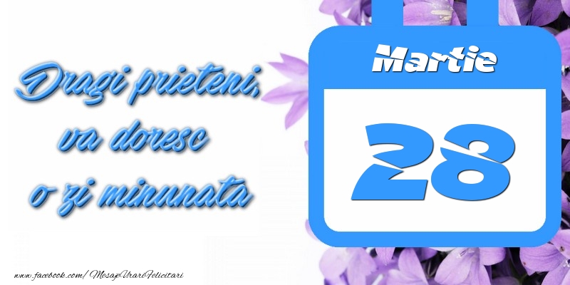 Martie 28 Dragi prieteni, va doresc o zi minunata