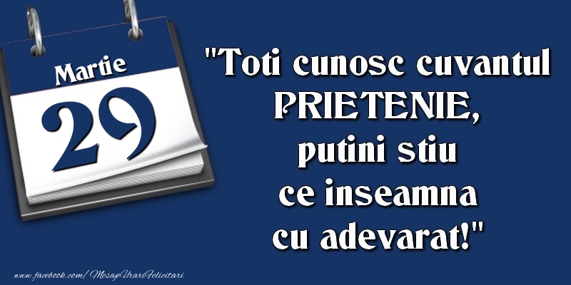 Felicitari de 29 Martie - Toti cunosc cuvantul PRIETENIE, putini stiu ce inseamna cu adevarat! 29 Martie