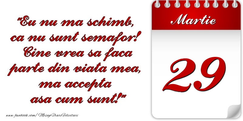 Felicitari de 29 Martie - Eu nu mă schimb, că nu sunt semafor! Cine vrea sa faca parte din viaţa mea, ma accepta asa cum sunt! 29 Martie