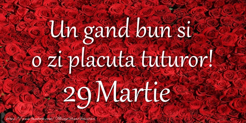 Felicitari de 29 Martie - Un gand bun si  o zi placuta tuturor! Martie 29