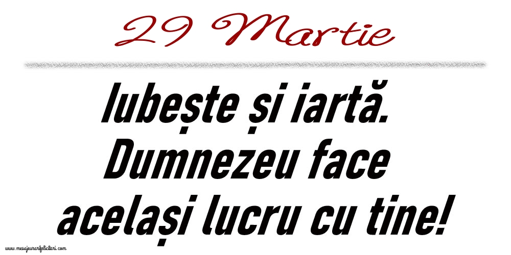 29 Martie Iubește și iartă...
