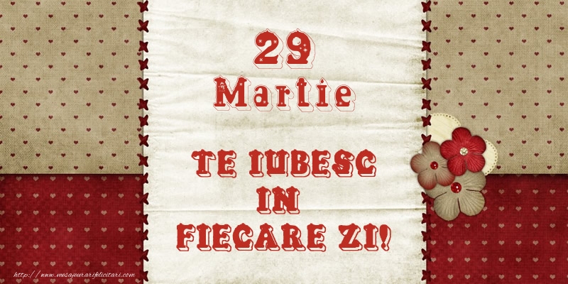 Felicitari de 29 Martie - Astazi este 29 Martie si vreau sa-ti amintesc ca te iubesc!