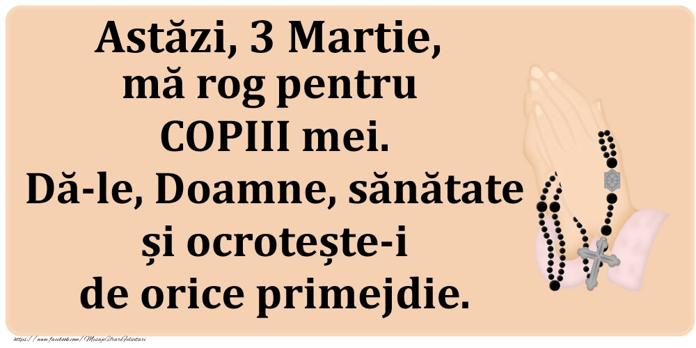Felicitari de 3 Martie - Astăzi, 3 Martie, mă rog pentru COPIII mei. Dă-le, Doamne, sănătate și ocrotește-i de orice primejdie.