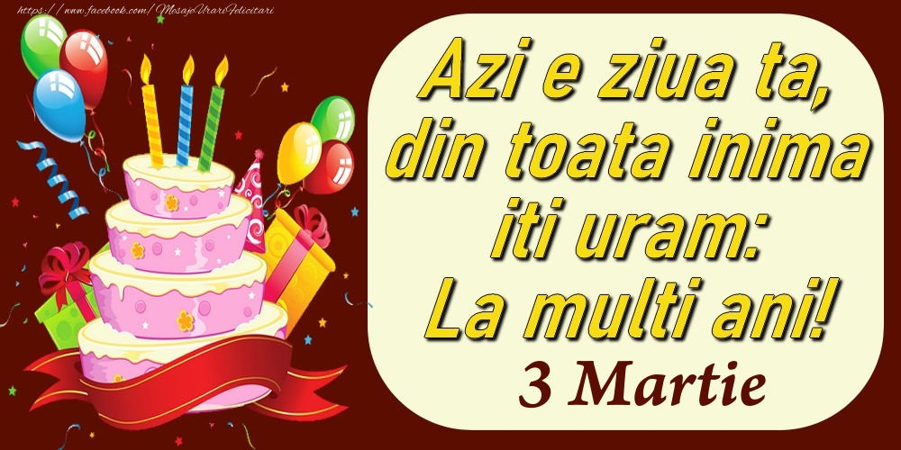 Felicitari de 3 Martie - Martie 3 Azi e ziua ta, din toata inima iti uram: La multi ani!