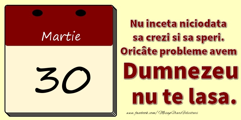 Felicitari de 30 Martie - Nu inceta niciodata sa crezi si sa speri. Oricâte probleme avem Dumnezeu nu te lasa. 30Martie