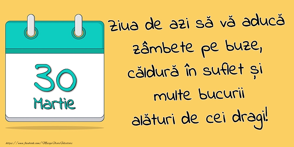 30.Martie - Ziua de azi să vă aducă zâmbete pe buze, căldură în suflet și multe bucurii alături de cei dragi!