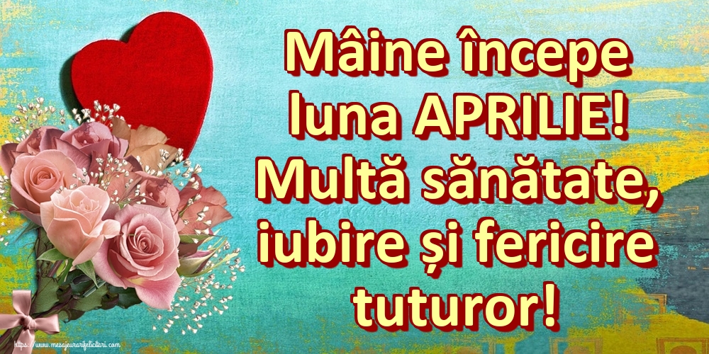 Felicitari de 31 Martie - Mâine începe luna APRILIE! Multă sănătate, iubire și fericire tuturor!