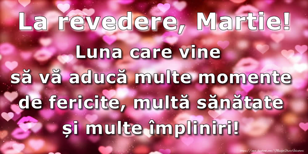 Felicitari de 31 Martie - La revedere, Martie! Luna care vine să vă aducă multe momente de fericite, multa sănătate și multe împliniri!