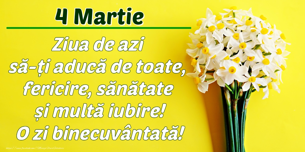 Martie 4 Ziua de azi să-ți aducă de toate, fericire, sănătate și multă iubire! O zi binecuvântată!
